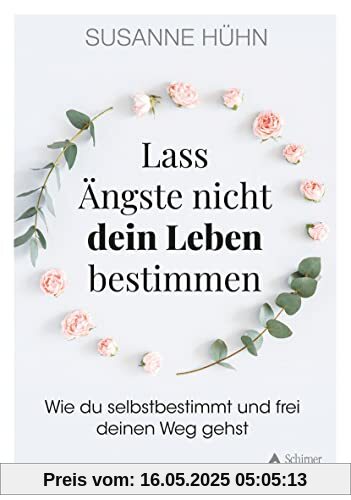 Lass Ängste nicht dein Leben bestimmen: Wie du selbstbestimmt und frei deinen Weg gehst