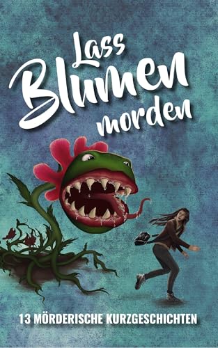 Lass Blumen morden: 13 mörderische Kurzgeschichten von Elektronik-Praktiker