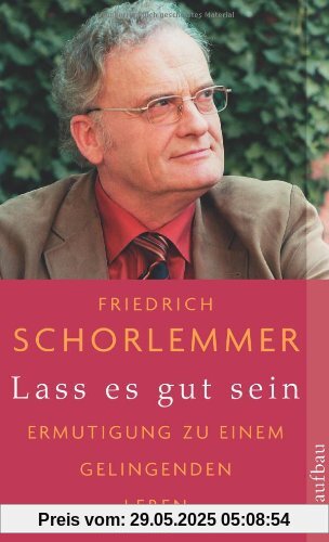 Lass es gut sein: Ermutigung zu einem gelingenden Leben Lass es gut sein: Ermutigung zu einem gelingenden Leben