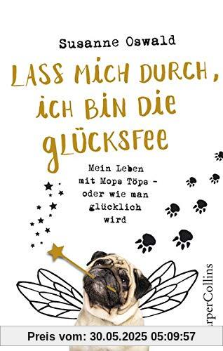 Lass mich durch, ich bin die Glücksfee! - Mein Leben mit Mops Töps - oder wie man glücklich wird Lass mich durch, ich bin die Glücksfee! - Mein Leben mit Mops Töps - oder wie man glücklich wird