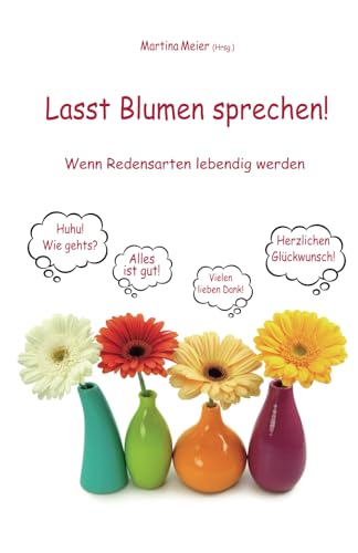 Lasst Blumen sprechen! - Wenn Redensarten lebendig werden Lasst Blumen sprechen! - Wenn Redensarten lebendig werden von Papierfresserchens MTM-Verlag