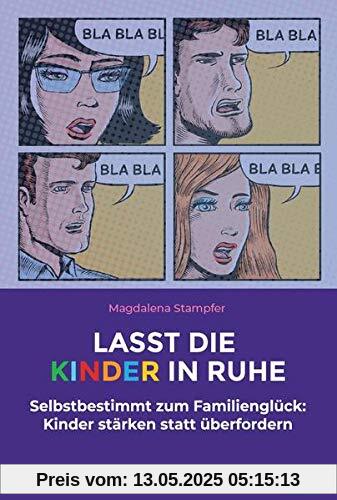 Lasst die Kinder in Ruhe: Selbstbestimmt zum Familienglück: Kinder stärken statt überfordern Lasst die Kinder in Ruhe: Selbstbestimmt zum Familienglück: Kinder stärken statt überfordern