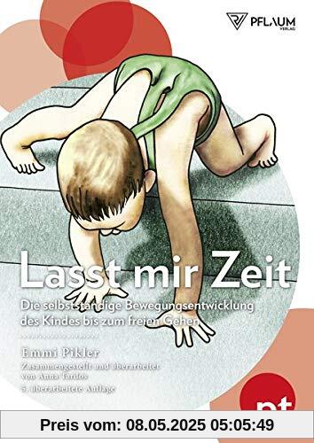 Lasst mir Zeit: Die selbständige Bewegungsentwicklung des Kindes bis zum freien Gehen Lasst mir Zeit: Die selbständige Bewegungsentwicklung des Kindes bis zum freien Gehen