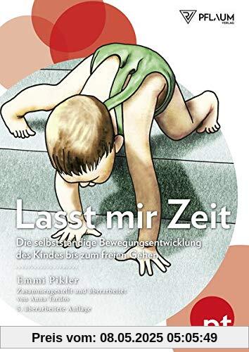 Lasst mir Zeit: Die selbständige Bewegungsentwicklung des Kindes bis zum freien Gehen