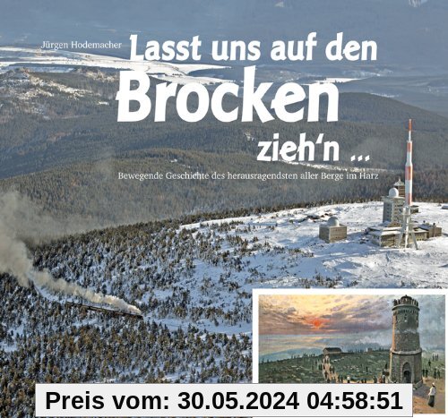 Lasst uns auf den Brocken zieh'n...: Bewegende Geschichte des herausragendsten aller Berge im Harz
