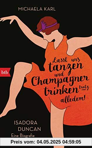Lasst uns tanzen und Champagner trinken – trotz alledem!: Isadora Duncan. Eine Biografie Lasst uns tanzen und Champagner trinken – trotz alledem!: Isadora Duncan. Eine Biografie