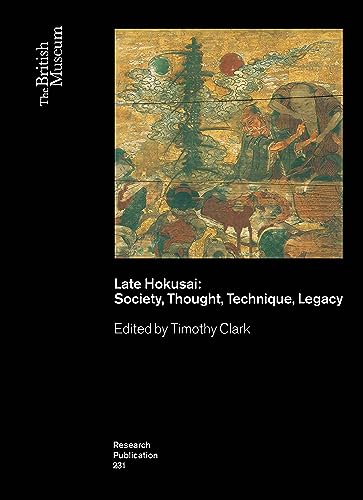 Late Hokusai: Society, Thought, Technique, Legacy (British Museum Research Publications, 231, Band 231)