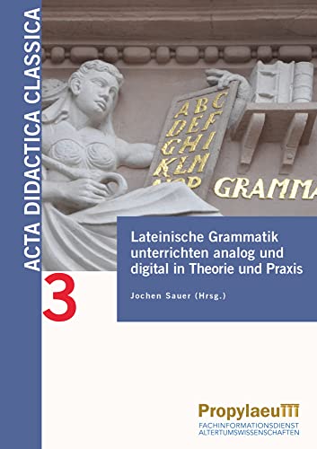Lateinische Grammatik unterrichten analog und digital in Theorie und Praxis (Acta Didactica Classica: Bielefelder Beiträge zur Didaktik der Alten Sprachen in Schule und Universität) von Propylaeum