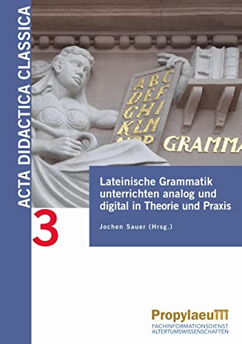 Lateinische Grammatik unterrichten analog und digital in Theorie und Praxis (Acta Didactica Classica: Bielefelder Beiträge zur Didaktik der Alten Sprachen in Schule und Universität)