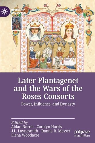 Later Plantagenet and the Wars of the Roses Consorts: Power, Influence, and Dynasty (Queenship and Power)