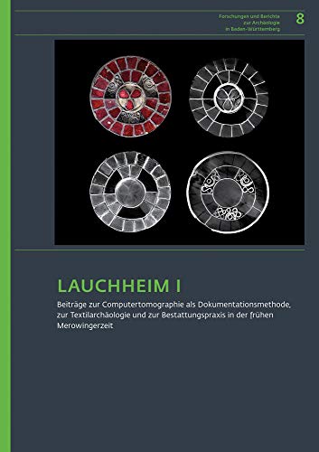 Lauchheim I.: Beitrage zur Computertomographie als Dokumentationsmethode, zur Textilarchaologie und zur Bestattungspraxis in der fruhen Merowingerzeit ... zur Archäologie in Baden-Württemberg)