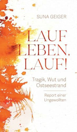 Lauf Leben, lauf!: Tragik, Wut und Ostseestrand. Report einer Ungewollten Lauf Leben, lauf!: Tragik, Wut und Ostseestrand. Report einer Ungewollten