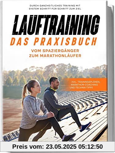 Lauftraining - Das Praxisbuch: Vom Spaziergänger zum Marathonläufer | Durch ganzheitliches Training mit System Schritt für Schritt zum Ziel | inkl. Trainingsplänen, Marathon-Coaching und Technik-Tipps