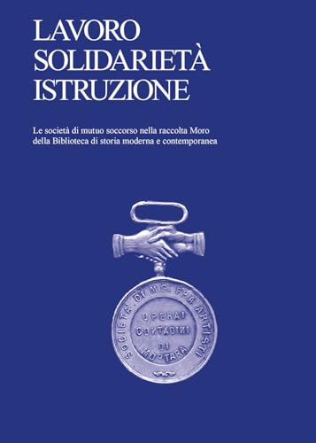 Lavoro, solidarietà, istruzione. Le società di mutuo soccorso nella raccolta Moro della Biblioteca di storia moderna e contemporanea Lavoro, solidarietà, istruzione. Le società di mutuo soccorso nella raccolta Moro della Biblioteca di storia moderna e contemporanea von Viaindustriae