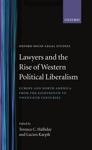 Lawyers and the Rise of Western Political Liberalism: Europe and North America from the Eighteenth to Twentieth Centuries (Oxford Socio-Legal Studies)