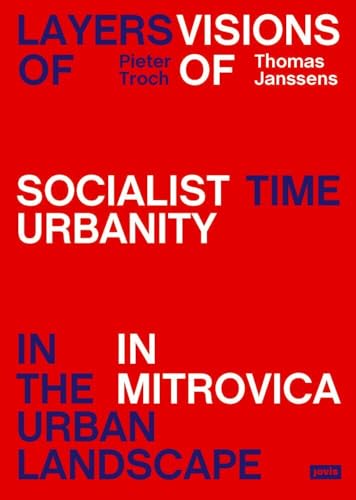 Layers of Time in the Urban Landscape: Visions of Socialist Urbanity in Mitrovica von Jovis Verlag