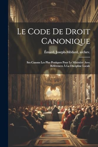 Le Code De Droit Canonique: Ses Canons Les Plus Pratiques Pour Le Ministère Avec Références À La Discipline Locale