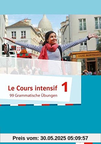 Le Cours intensif / Französisch als 3. Fremdsprache ab 2016: Le Cours intensif / 99 Grammatische Übungen 1: Französisch als 3. Fremdsprache ab 2016