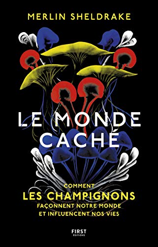 Le Monde caché: Comment les champignons façonnent notre monde et influencent nos vies Le Monde caché: Comment les champignons façonnent notre monde et influencent nos vies