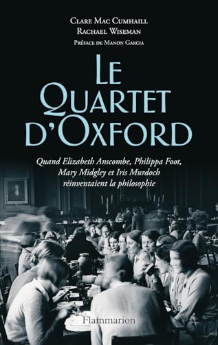 Le Quartet d'Oxford: Quand Elizabeth Anscombe, Philippa Foot, Mary Midgley et Iris Murdoch réinventaient la philosophie von FLAMMARION