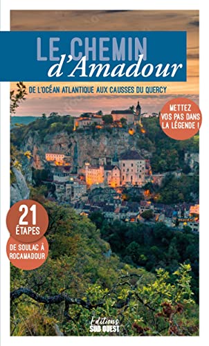 Le chemin d'Amadour. De l'océan Atlantique aux Causses du Quercy, mettez vos pas dans la légende !: De l'océan Atlantique aux Causses du Quercy, mettez vos pas dans la légende ! Le chemin d'Amadour. De l'océan Atlantique aux Causses du Quercy, mettez vos pas dans la légende !: De l'océan Atlantique aux Causses du Quercy, mettez vos pas dans la légende !