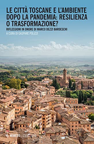 Le città toscane e l'ambiente dopo la pandemia: resilienza o trasformazione? Riflessioni in onore di Marco Dezzi Bardeschi (Eterotopie)