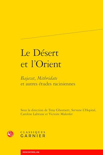 Le Desert Et l'Orient: Bajazet, Mithridate Et Autres Etudes Raciniennes von Classiques Garnier
