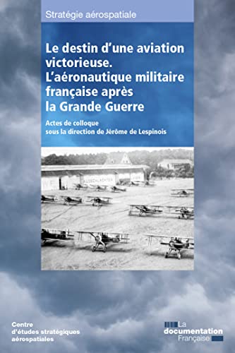Le destin d'une aviation victorieuse: L'aéronautique militaire française après la Grande Guerre Le destin d'une aviation victorieuse: L'aéronautique militaire française après la Grande Guerre