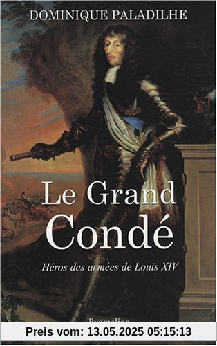 Le grand Condé : Héros des guerres de Louis XIV