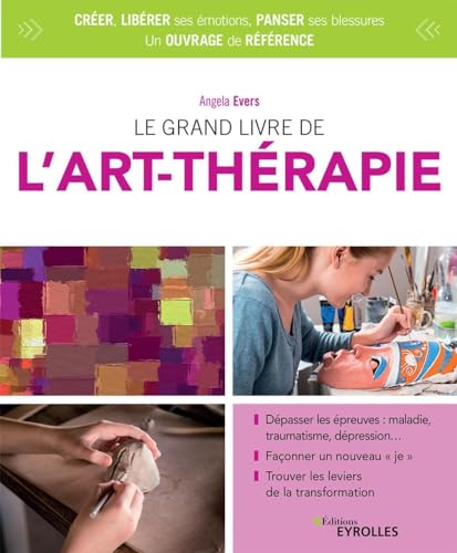 Le grand livre de l'art-thérapie: Dépasser les épreuves : maladie, traumatisme, dépression... Façonner un nouveau "je". Trouver les leviers de la transformation