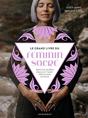 Le grand livre du Féminin sacré: Recettes sacrées, oracle et tarot, méditations, cristaux