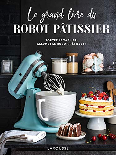 Le grand livre du robot pâtissier: Sortez le tablier, allumez le robot, pâtissez ! von Larousse