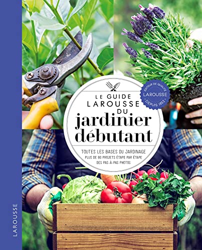 Le guide Larousse du jardinier débutant: Toutes les bases du jardinage, plus de 80 projets étape par étape, des pas-à-pas photos von LAROUSSE