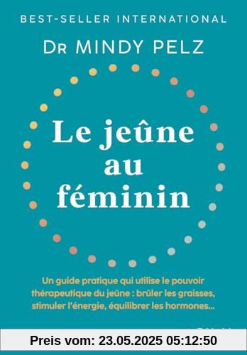 Le jeûne au féminin: Un guide pratique qui utilise le pouvoir thérapeutique du jeûne : brûler les graisses, stimuler l'énergie, équilibrer les hormones...