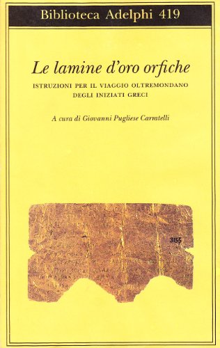 Le lamine d'oro orfiche. Istruzioni per il viaggio oltremondano degli iniziati greci (Biblioteca Adelphi)