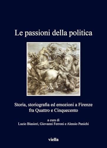 Le Passioni Della Politica: Storia, Storiografia Ed Emozioni a Firenze Fra Quattro E Cinquecento (I libri di Viella, 505) von Viella