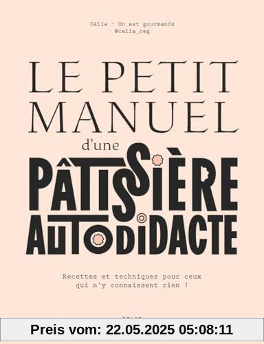 Le petit manuel d'une patissière autodidacte - Recettes et techniques pour ceux qui n'y connaissent rien !: Recette et techniques pour ceux qui n'y connaissent rien ! Le petit manuel d'une patissière autodidacte - Recettes et techniques pour ceux qui n'y connaissent rien !: Recette et techniques pour ceux qui n'y connaissent rien !