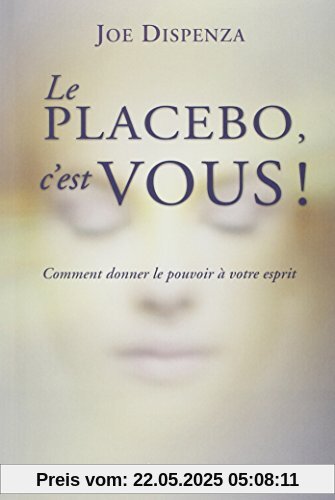 Le placebo c'est vous - Comment donner le pouvoir à votre esprit