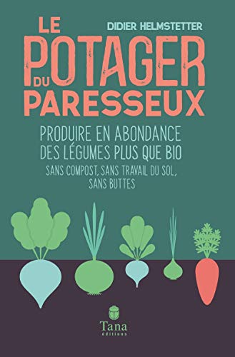 Le potager du paresseux - Produire en abondance des légumes plus que bio, sans compost, sans travail du sol, sans buttes von Tana