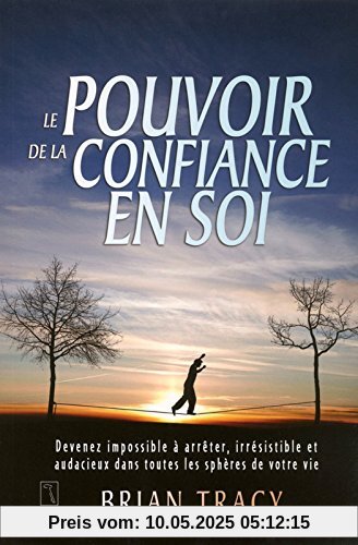 Le pouvoir de la confiance en soi : Devenez impossible à arrêter, irrésistible et audacieux dans toutes les sphères de votre vie