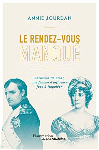 Le rendez-vous manqu�: Germaine de Sta�l une femme d'influence face � Napol�on