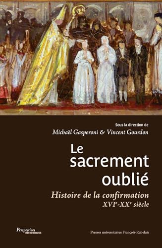 Le sacrement oublié: Histoire de la confirmation XVIe-XXe siècles