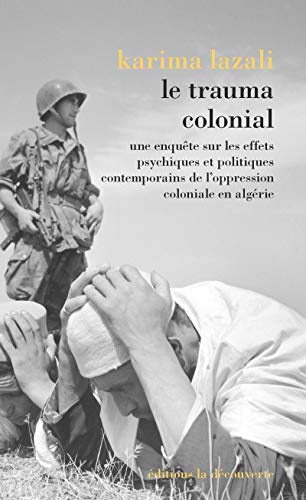 Le trauma colonial - Une enquête sur les effets psychiques et politiques contemporains de l'oppressi: Une enquête sur les effets psychiques et ... de l'oppression coloniale en Algérie von LA DECOUVERTE