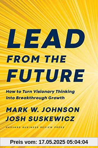 Lead from the Future: How to Turn Visionary Thinking Into Breakthrough Growth