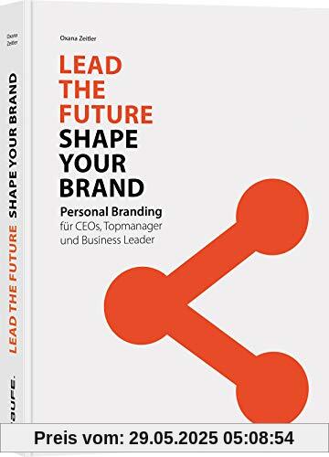 Lead the Future - Shape your Brand: Personal Branding für CEOs, Topmanager und Business Leader (Haufe Fachbuch)