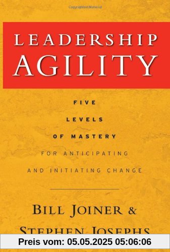 Leadership Agility: Five Levels of Mastery for Anticipating and Initiating Change (J-B US non-Franchise Leadership)