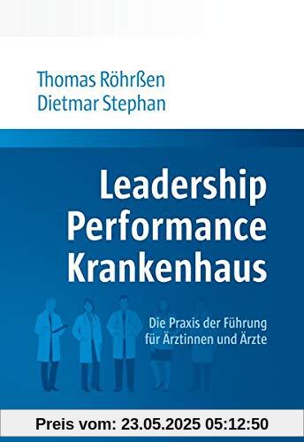 Leadership Performance Krankenhaus: Die Praxis der Führung für Ärztinnen und Ärzte Leadership Performance Krankenhaus: Die Praxis der Führung für Ärztinnen und Ärzte