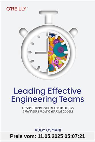 Leading Effective Engineering Teams: Lessons for Individual Contributors and Managers from 10 Years at Google Leading Effective Engineering Teams: Lessons for Individual Contributors and Managers from 10 Years at Google