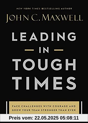 Leading in Tough Times: Overcome Even the Greatest Challenges with Courage and Confidence Leading in Tough Times: Overcome Even the Greatest Challenges with Courage and Confidence