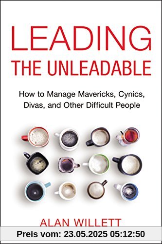 Leading the Unleadable: How to Manage Mavericks, Cynics, Divas, and Other Difficult People